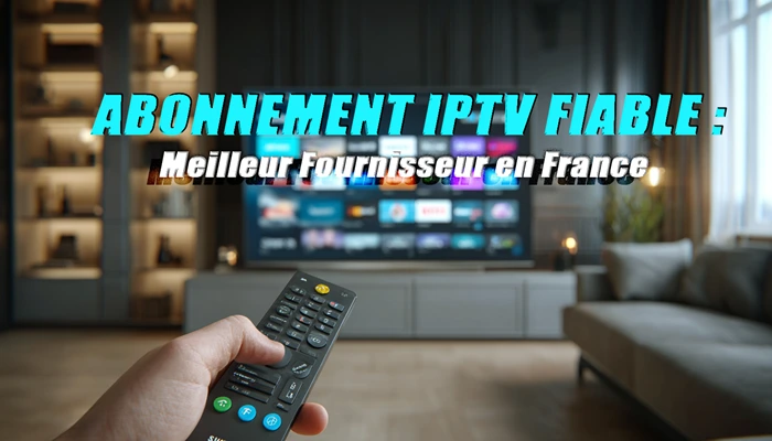 abonnement iptv fiable comme le Meilleur Fournisseur en France